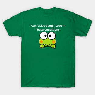 I Can't Live Laugh Love in These Conditions T-Shirt